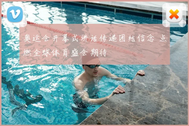 奥运会开幕式讲话传递团结信念 点燃全球体育盛会期待