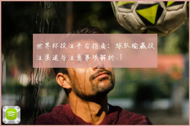 世界杯投注平台指南:球队输赢投注渠道与注意事项解析_1
