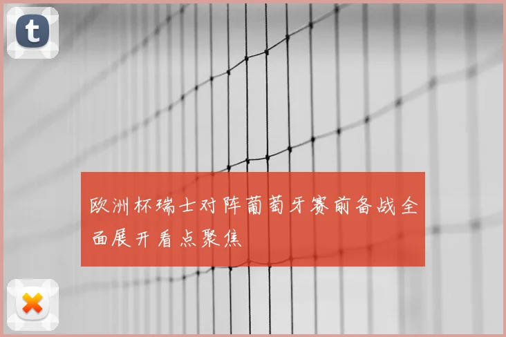 欧洲杯瑞士对阵葡萄牙赛前备战全面展开看点聚焦
