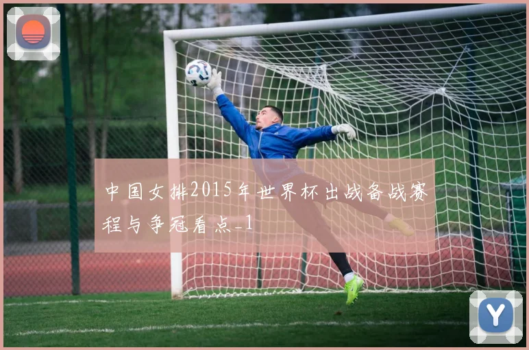 中国女排2015年世界杯出战备战赛程与争冠看点_1