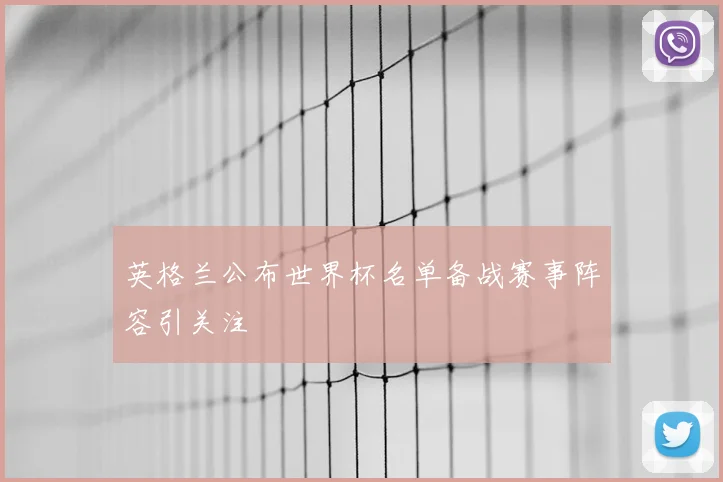 英格兰公布世界杯名单备战赛事阵容引关注