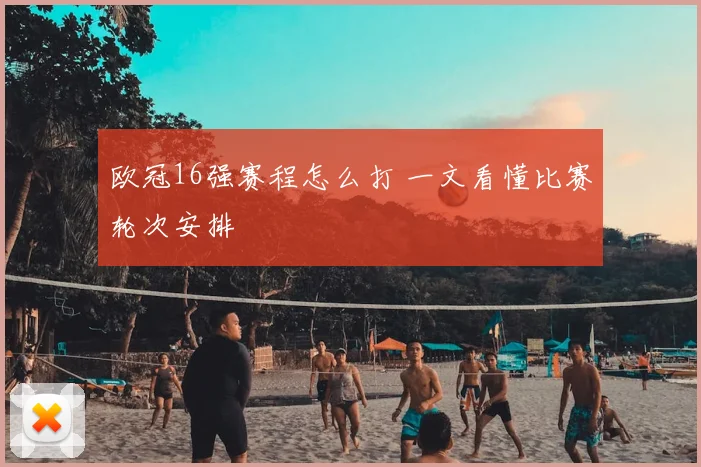 欧冠16强赛程怎么打 一文看懂比赛轮次安排